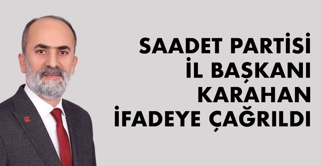 Saadet Partisi Aydın İl Başkanı Fatih Karahan, emniyete ifadeye çağrıldı