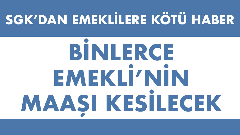 SGK’dan emeklilere kötü haber! Binlerce kişinin maaşı kesilecek