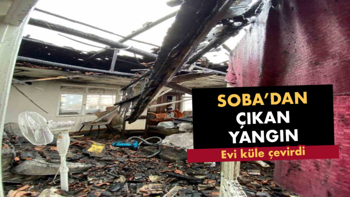 Sobadan çıkan yangın evi küle çevirdi